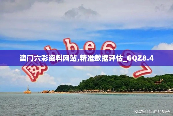 澳门六彩资料网站,精准数据评估_GQZ8.4