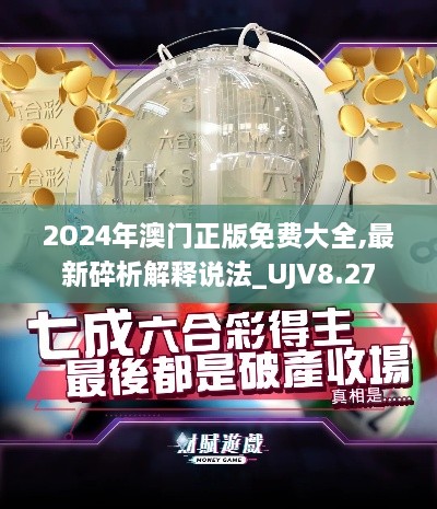 2O24年澳门正版免费大全,最新碎析解释说法_UJV8.27