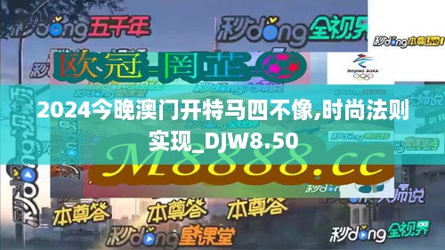 2024今晚澳门开特马四不像,时尚法则实现_DJW8.50