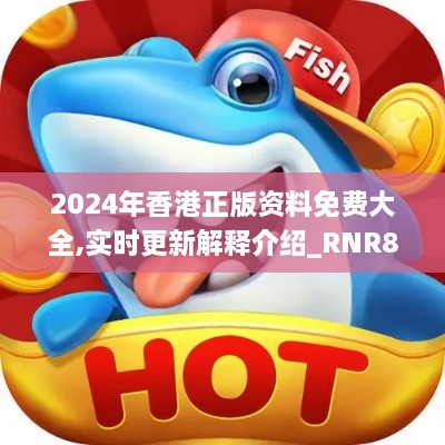 2024年香港正版资料免费大全,实时更新解释介绍_RNR8.77