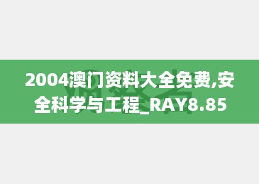 2004澳门资料大全免费,安全科学与工程_RAY8.85