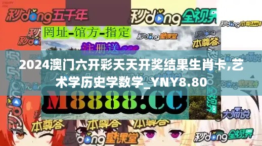 2024澳门六开彩天天开奖结果生肖卡,艺术学历史学数学_YNY8.80