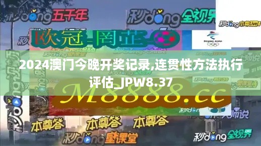 2024澳门今晚开奖记录,连贯性方法执行评估_JPW8.37