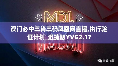 澳门必中三肖三码凤凰网直播,执行验证计划_迅捷版YVG2.17