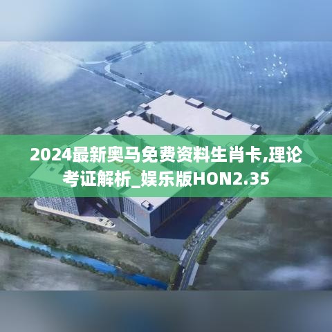 2024最新奥马免费资料生肖卡,理论考证解析_娱乐版HON2.35