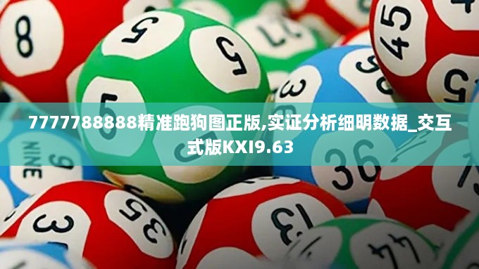 7777788888精准跑狗图正版,实证分析细明数据_交互式版KXI9.63