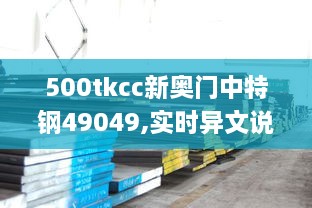 500tkcc新奥门中特钢49049,实时异文说明法_妹妹版ALL9.38