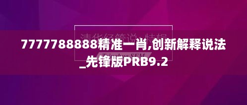 7777788888精准一肖,创新解释说法_先锋版PRB9.2