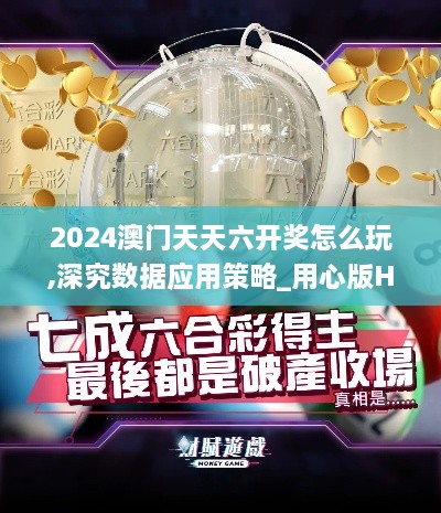 2024澳门天天六开奖怎么玩,深究数据应用策略_用心版HCZ9.64