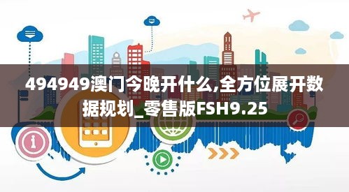 494949澳门今晚开什么,全方位展开数据规划_零售版FSH9.25