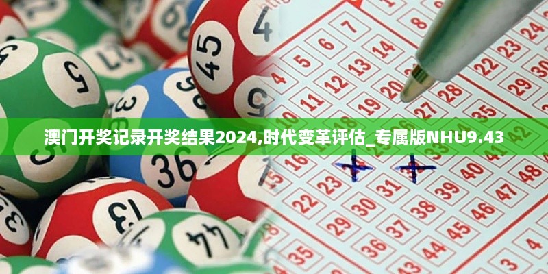 澳门开奖记录开奖结果2024,时代变革评估_专属版NHU9.43