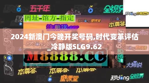 2024新澳门今晚开奖号码,时代变革评估_冷静版SLG9.62