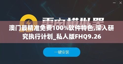 澳门最精准免费100%软件特色,深入研究执行计划_私人版FHQ9.26