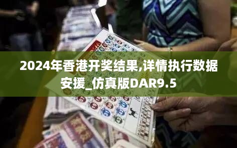 2024年香港开奖结果,详情执行数据安援_仿真版DAR9.5