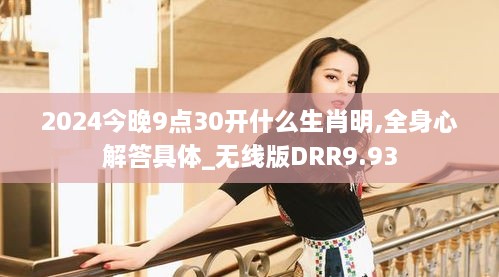 2024今晚9点30开什么生肖明,全身心解答具体_无线版DRR9.93