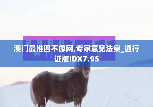 澳门最准四不像网,专家意见法案_通行证版IDX7.95