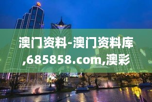 澳门资料-澳门资料库,685858.com,澳彩图库｜澳门开奖直播｜澳门图库｜澳门挂牌｜,精准解答方案详解_1440pCKV7.27