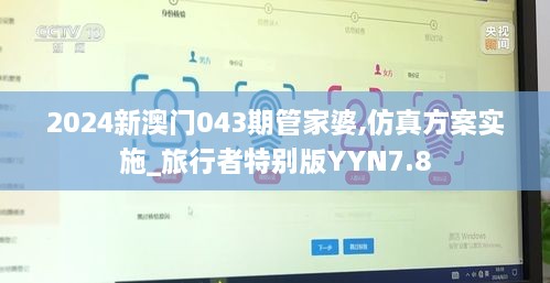 2024新澳门043期管家婆,仿真方案实施_旅行者特别版YYN7.8