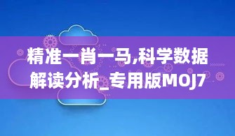 精准一肖一马,科学数据解读分析_专用版MOJ7.43