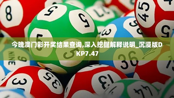 今晚澳门彩开奖结果查询,深入挖掘解释说明_沉浸版DKP7.47