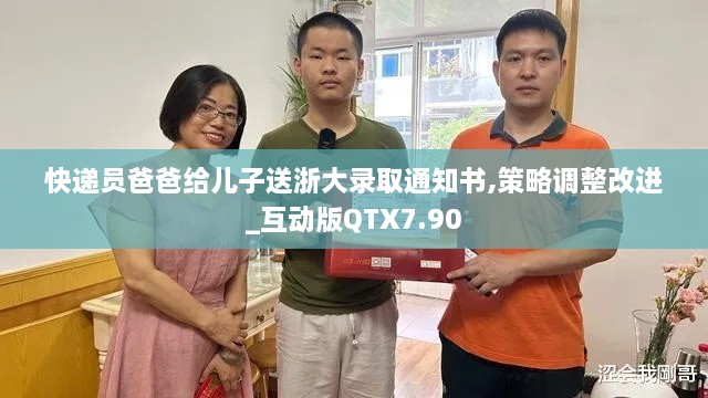 快递员爸爸给儿子送浙大录取通知书,策略调整改进_互动版QTX7.90