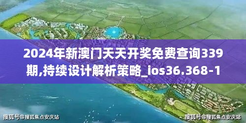 2024年新澳门天天开奖免费查询339期,持续设计解析策略_ios36.368-1