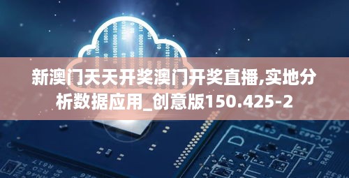 新澳门天天开奖澳门开奖直播,实地分析数据应用_创意版150.425-2