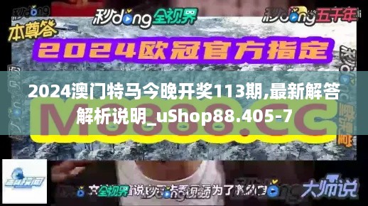 2024澳门特马今晚开奖113期,最新解答解析说明_uShop88.405-7