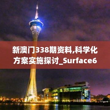 新澳门338期资料,科学化方案实施探讨_Surface66.426-3