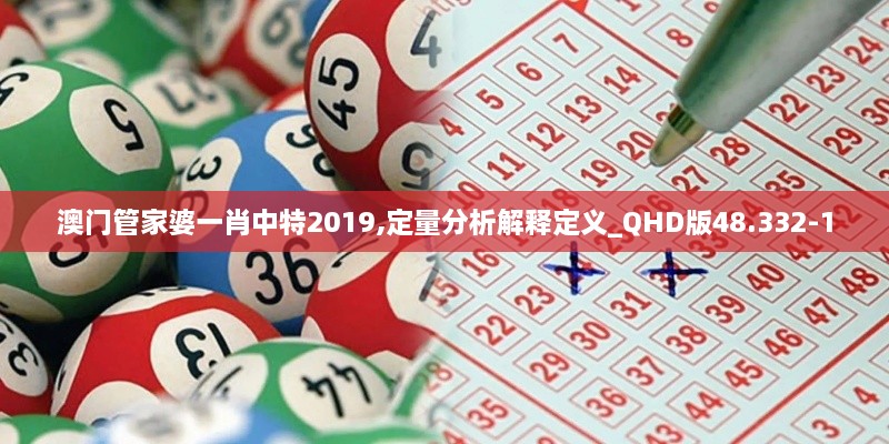 澳门管家婆一肖中特2019,定量分析解释定义_QHD版48.332-1