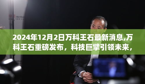 万科王石最新重磅消息，科技巨擘引领未来，全新高科技产品革新生活展望（2024年）