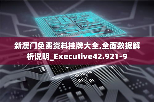 新澳门免费资料挂牌大全,全面数据解析说明_Executive42.921-9