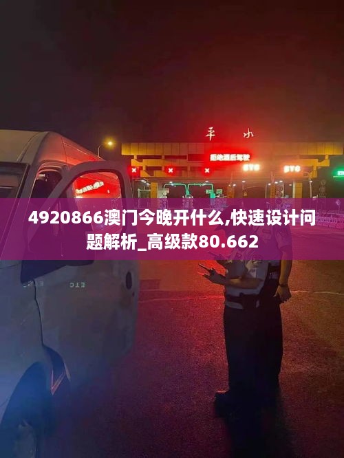 4920866澳门今晚开什么,快速设计问题解析_高级款80.662