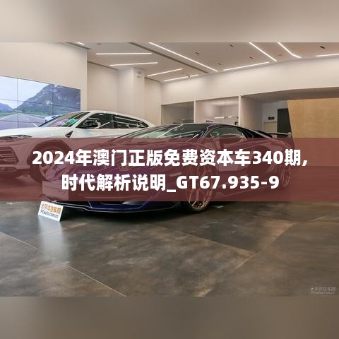 2024年澳门正版免费资本车340期,时代解析说明_GT67.935-9