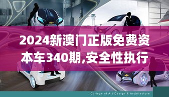 2024新澳门正版免费资本车340期,安全性执行策略_bundle80.546-7