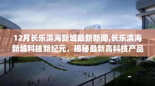 长乐滨海新城科技新纪元揭秘，高科技产品引领未来生活魅力