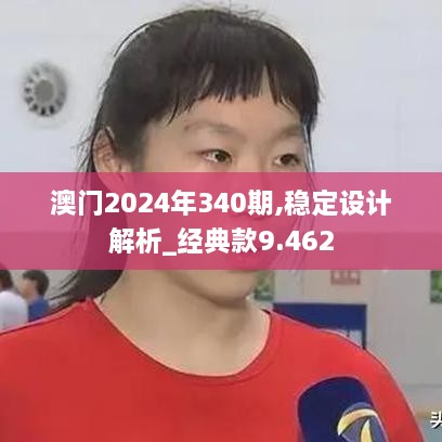 澳门2024年340期,稳定设计解析_经典款9.462