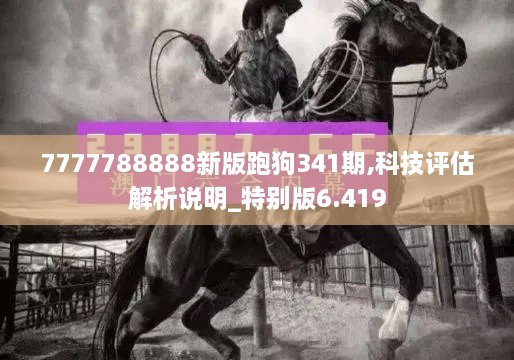 7777788888新版跑狗341期,科技评估解析说明_特别版6.419