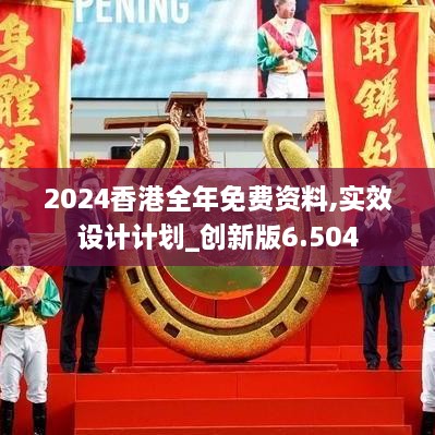 2024香港全年免费资料,实效设计计划_创新版6.504