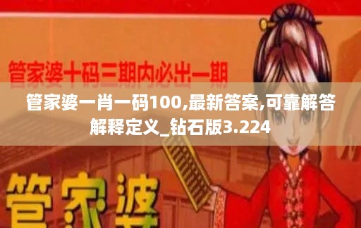 管家婆一肖一码100,最新答案,可靠解答解释定义_钻石版3.224