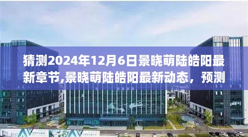 景晓萌陆皓阳最新动态揭秘，预测未来章节走向与最新章节猜测（独家标题）