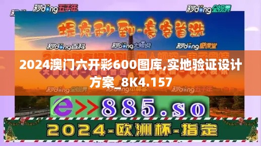 2024澳门六开彩600图库,实地验证设计方案_8K4.157