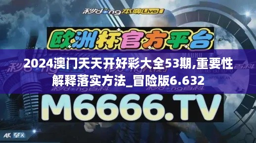 2024澳门天天开好彩大全53期,重要性解释落实方法_冒险版6.632