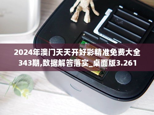 2024年澳门天天开好彩精准免费大全343期,数据解答落实_桌面版3.261