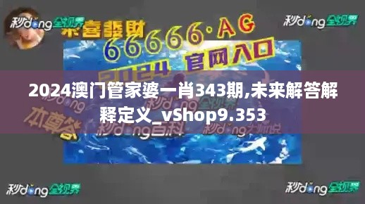 2024澳门管家婆一肖343期,未来解答解释定义_vShop9.353