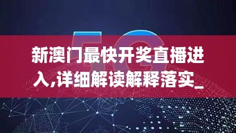 新澳门最快开奖直播进入,详细解读解释落实_黄金版2.805