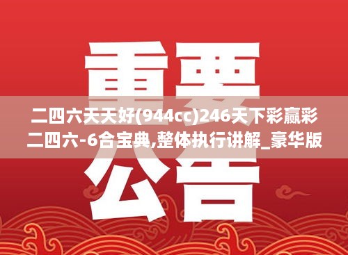 二四六天天好(944cc)246天下彩赢彩二四六-6合宝典,整体执行讲解_豪华版3.286