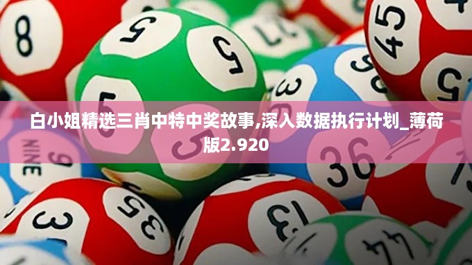 白小姐精选三肖中特中奖故事,深入数据执行计划_薄荷版2.920