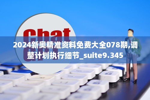 2024新奥精准资料免费大全078期,调整计划执行细节_suite9.345