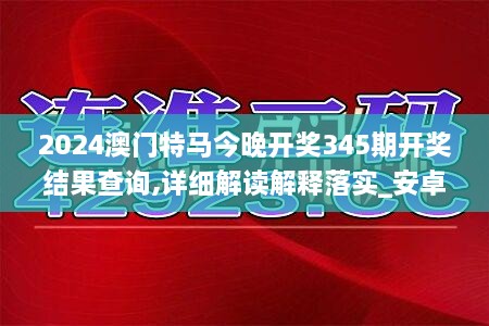 2024澳门特马今晚开奖345期开奖结果查询,详细解读解释落实_安卓款9.661